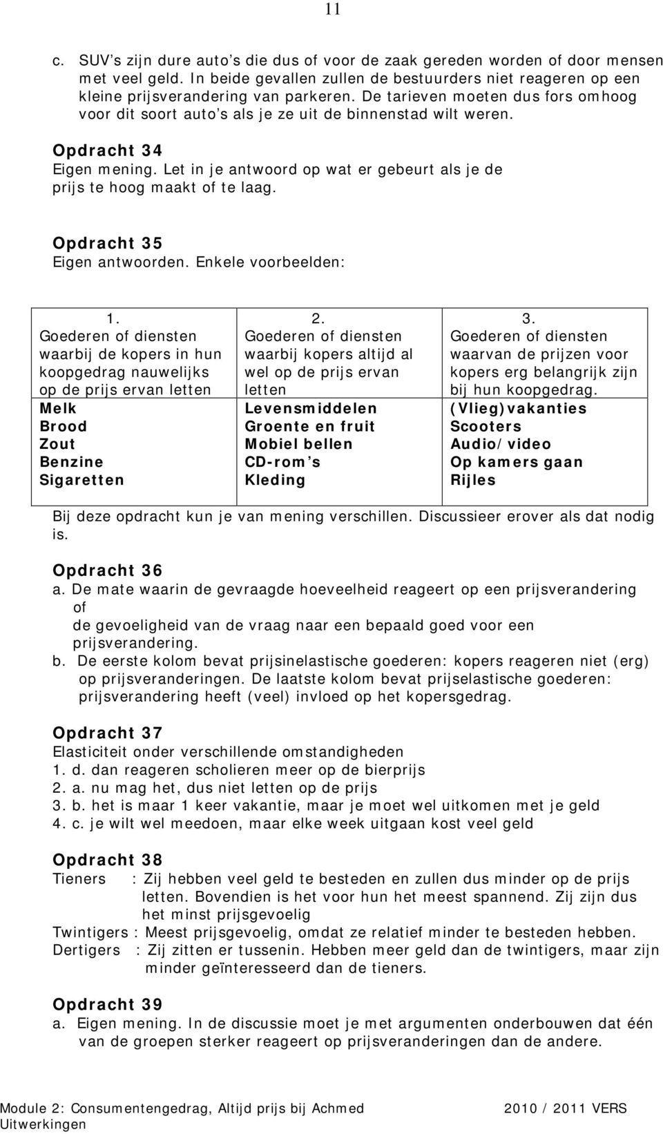 Let in je antwoord op wat er gebeurt als je de prijs te hoog maakt of te laag. Opdracht 35 Eigen antwoorden. Enkele voorbeelden: 1.