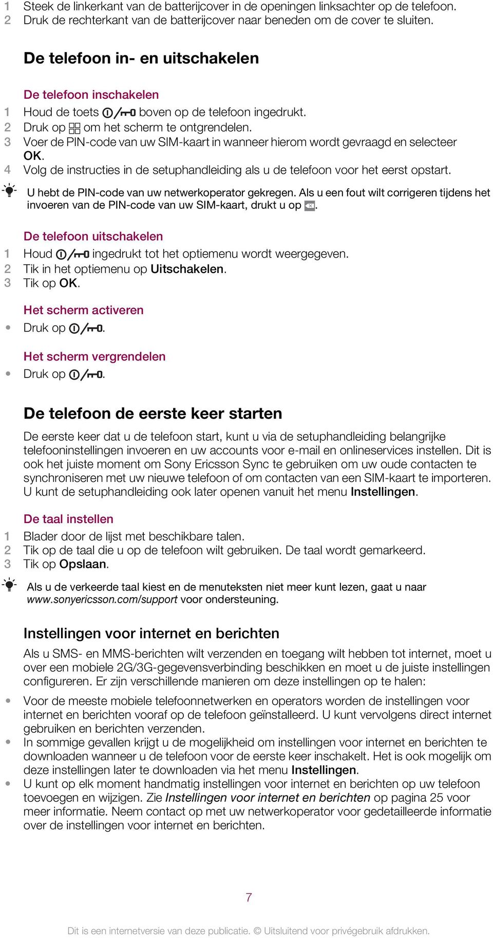 3 Voer de PIN-code van uw SIM-kaart in wanneer hierom wordt gevraagd en selecteer OK. 4 Volg de instructies in de setuphandleiding als u de telefoon voor het eerst opstart.