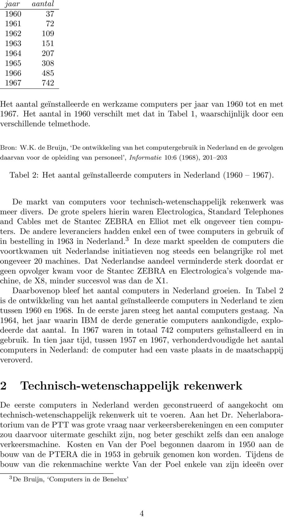de Bruijn, De ontwikkeling van het computergebruik in Nederland en de gevolgen daarvan voor de opleiding van personeel, Informatie 10:6 (1968), 201 203 Tabel 2: Het aantal geïnstalleerde computers in