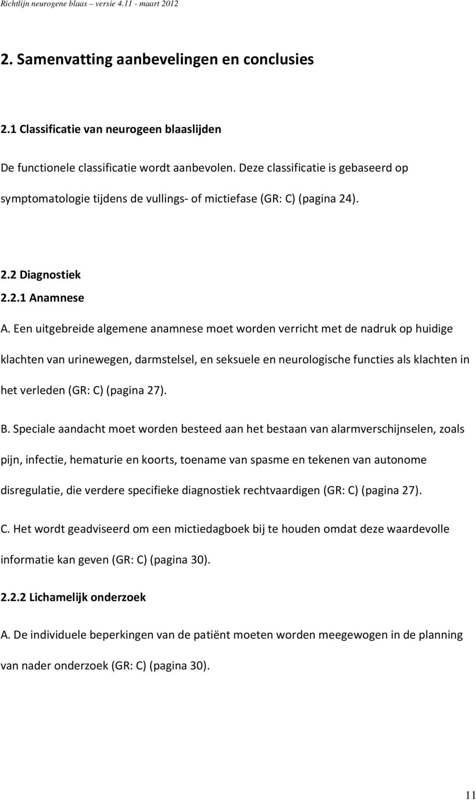 Een uitgebreide algemene anamnese moet worden verricht met de nadruk op huidige klachten van urinewegen, darmstelsel, en seksuele en neurologische functies als klachten in het verleden (GR: C)