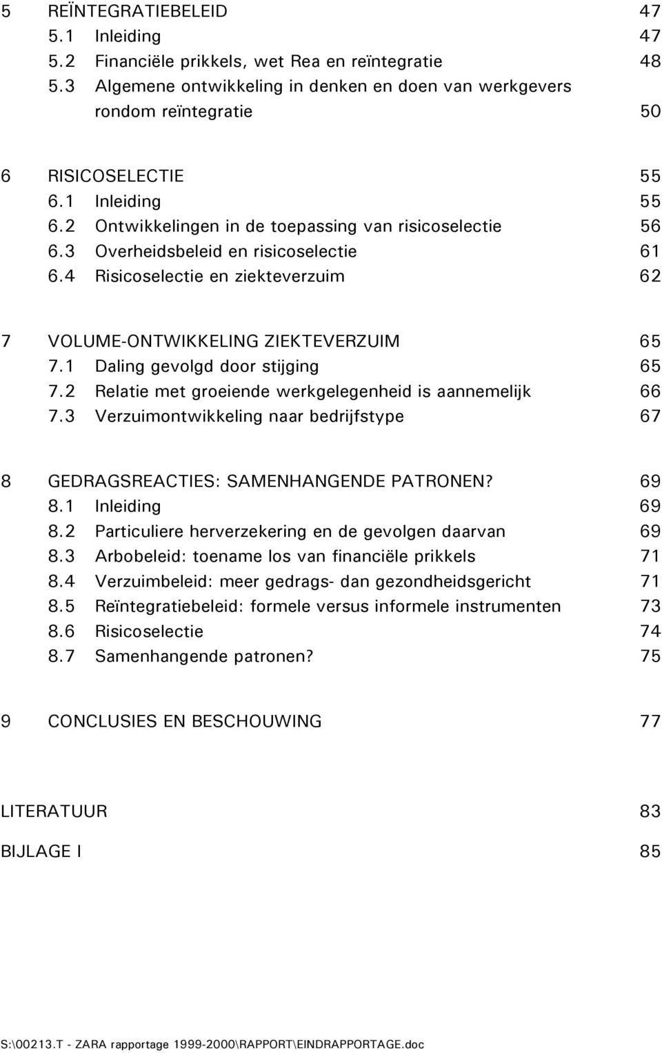 1 Daling gevolgd door stijging 65 7.2 Relatie met groeiende werkgelegenheid is aannemelijk 66 7.3 Verzuimontwikkeling naar bedrijfstype 67 8 GEDRAGSREACTIES: SAMENHANGENDE PATRONEN? 69 8.