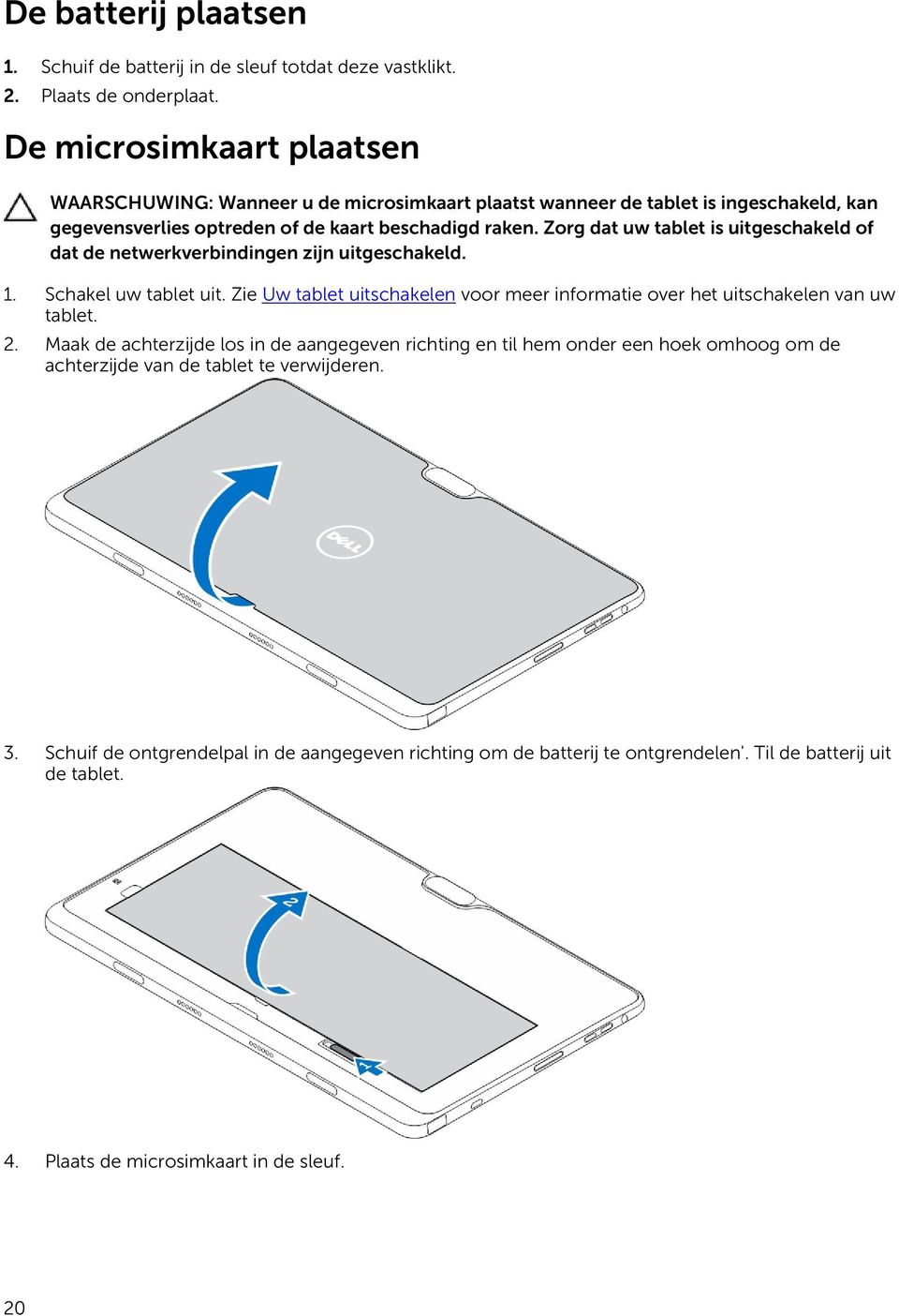 Zorg dat uw tablet is uitgeschakeld of dat de netwerkverbindingen zijn uitgeschakeld. 1. Schakel uw tablet uit.