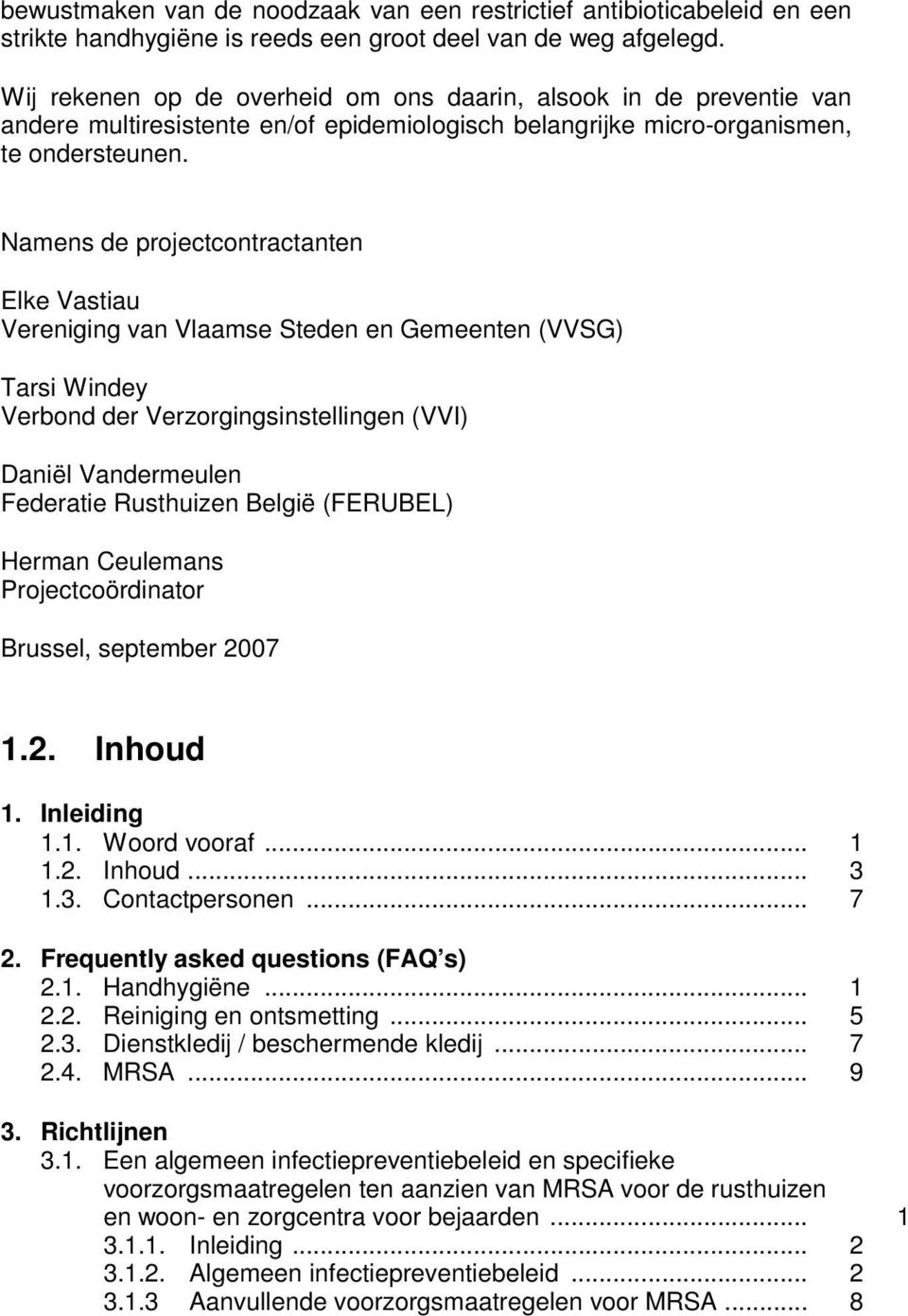 Namens de projectcontractanten Elke Vastiau Vereniging van Vlaamse Steden en Gemeenten (VVSG) Tarsi Windey Verbond der Verzorgingsinstellingen (VVI) Daniël Vandermeulen Federatie Rusthuizen België