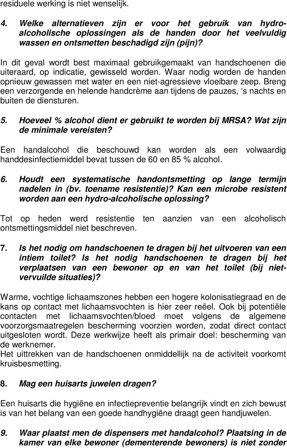 Waar nodig worden de handen opnieuw gewassen met water en een niet-agressieve vloeibare zeep. Breng een verzorgende en helende handcrème aan tijdens de pauzes, s nachts en buiten de diensturen. 5.