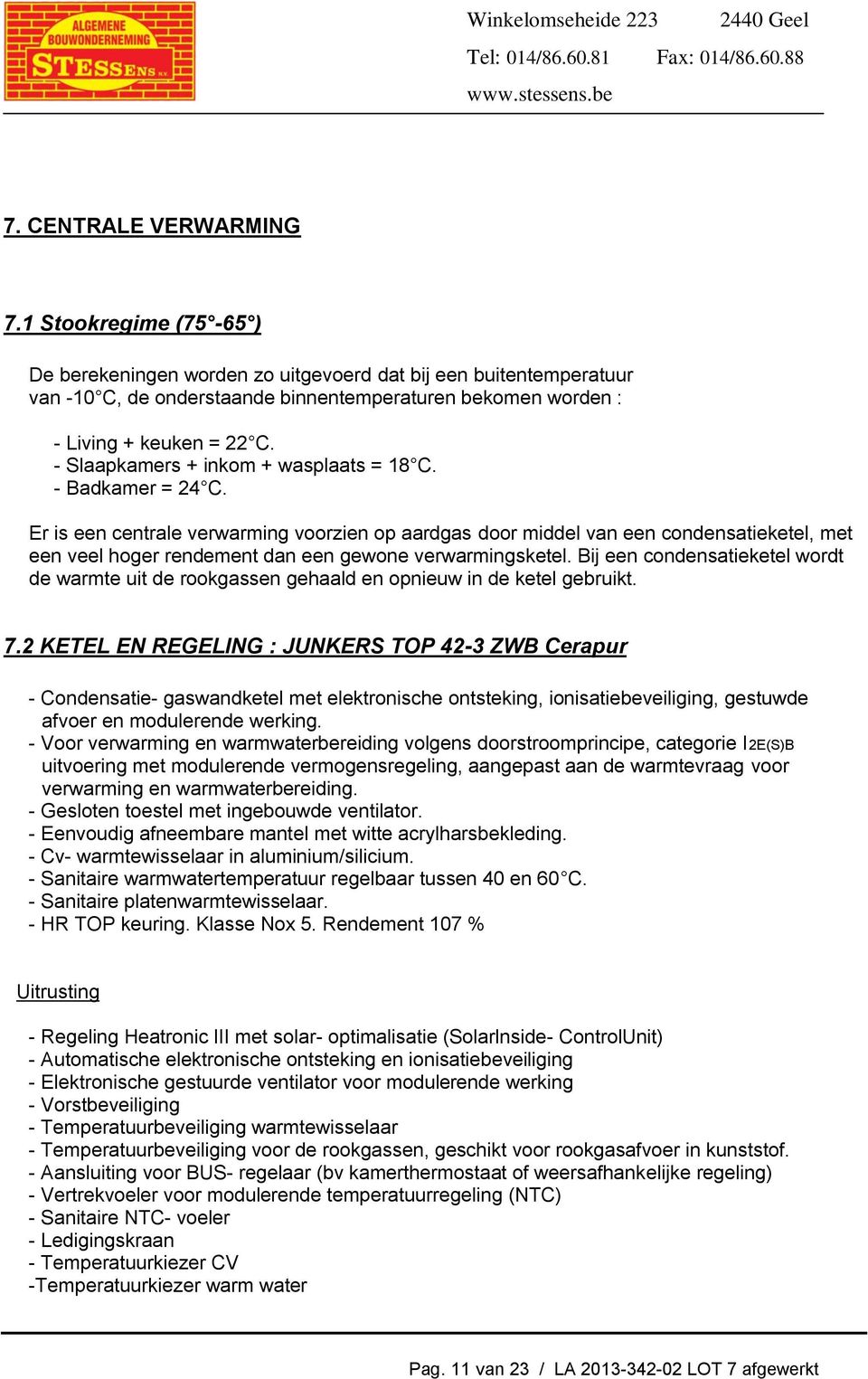 - Slaapkamers + inkom + wasplaats = 18 C. - Badkamer = 24 C.