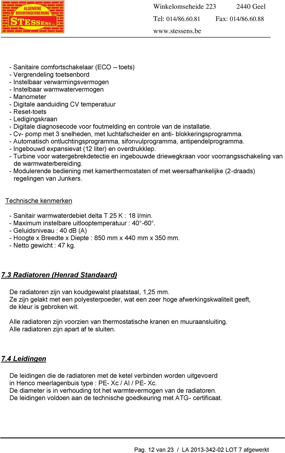 - Automatisch ontluchtingsprogramma, sifonvulprogramma, antipendelprogramma. - Ingebouwd expansievat (12 liter) en overdrukklep.