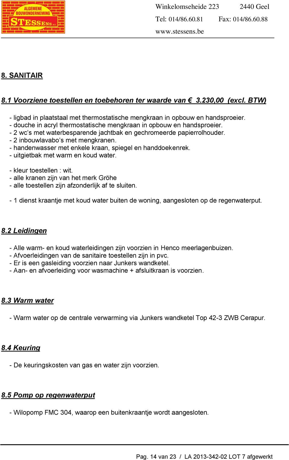 - handenwasser met enkele kraan, spiegel en handdoekenrek. - uitgietbak met warm en koud water. - kleur toestellen : wit.