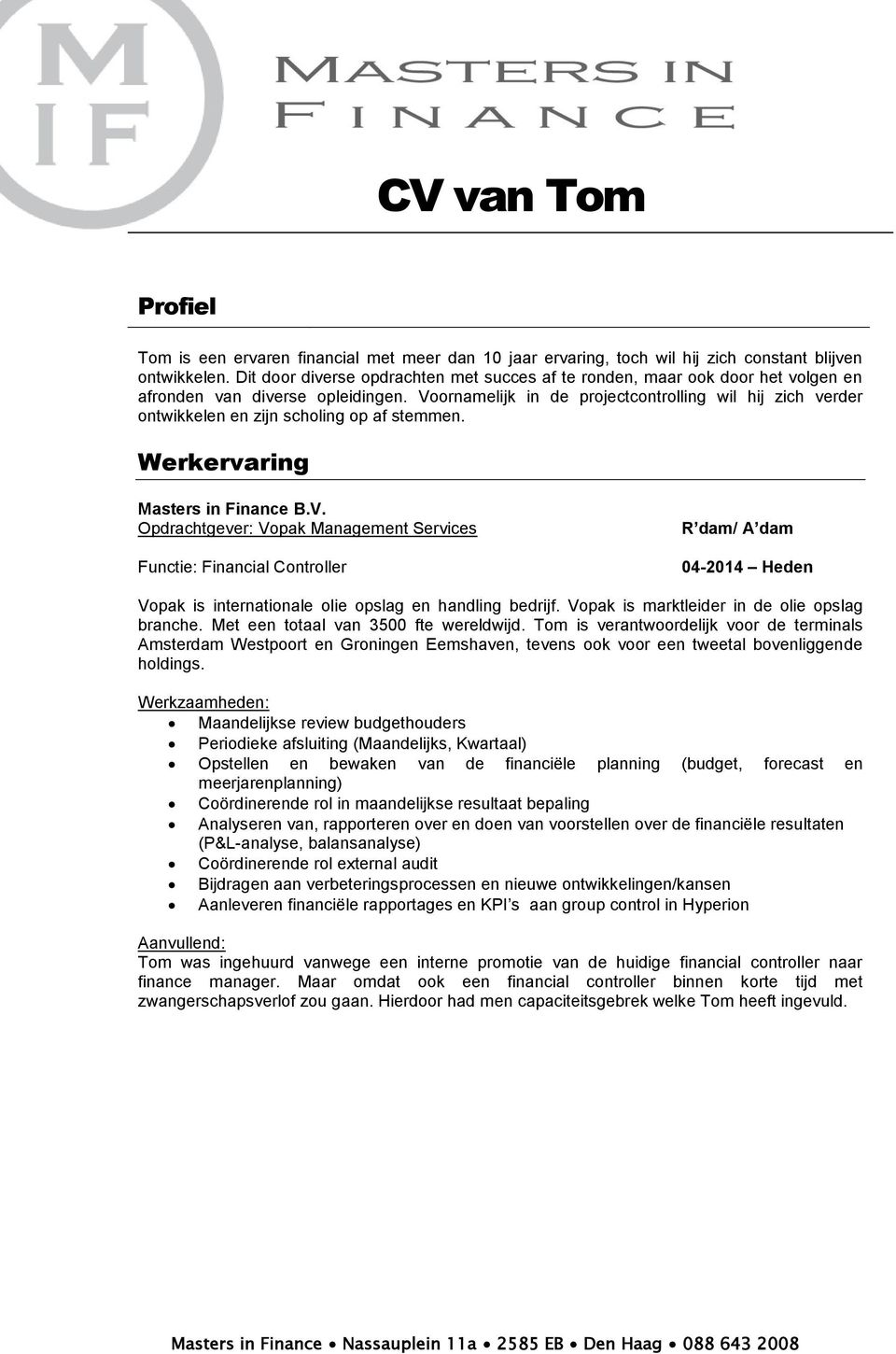 Voornamelijk in de projectcontrolling wil hij zich verder ontwikkelen en zijn scholing op af stemmen. Werkervaring Masters in Finance B.V. Opdrachtgever: Vopak Management Services Functie: Financial Controller R dam/ A dam 04-2014 Heden Vopak is internationale olie opslag en handling bedrijf.