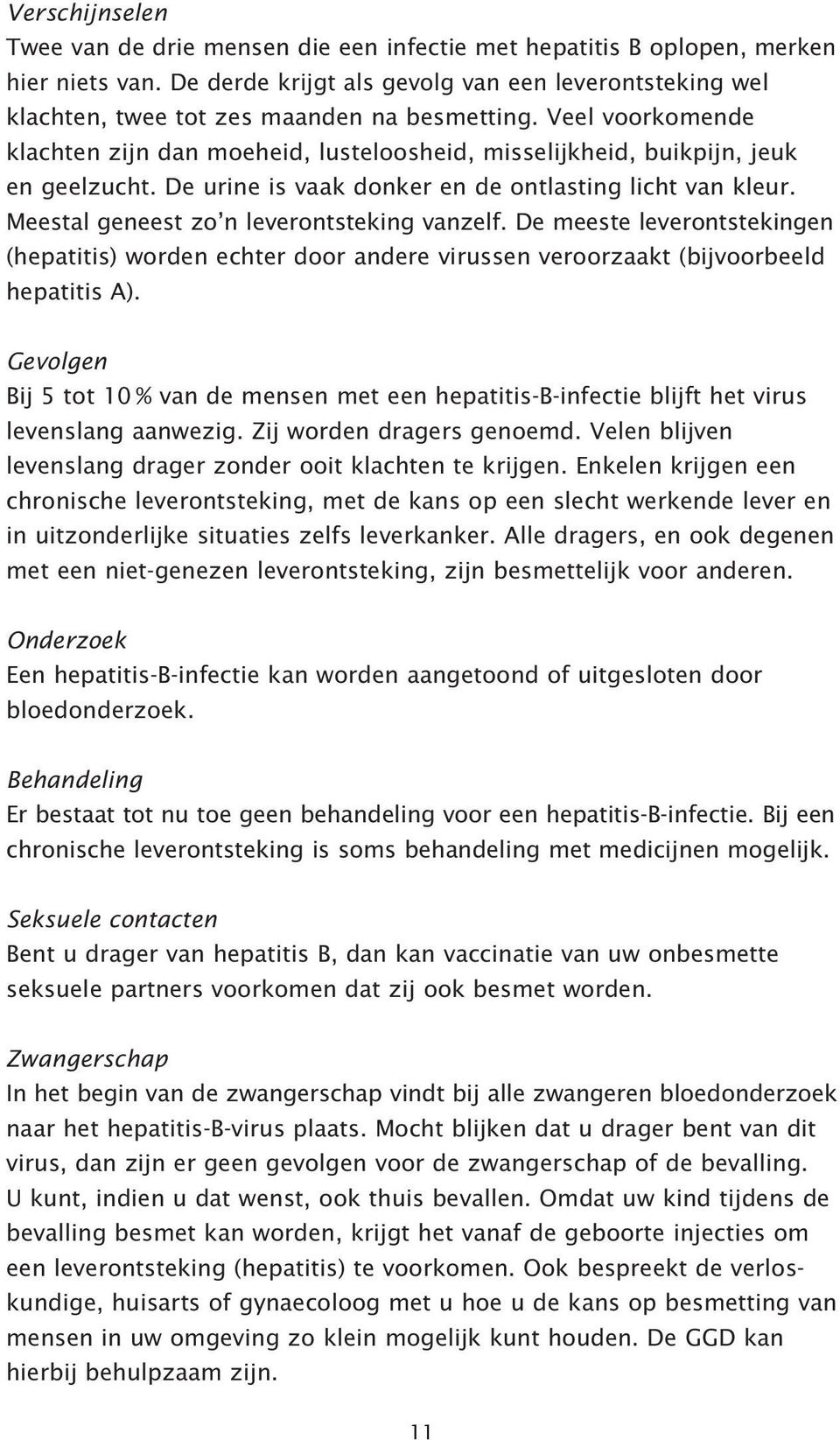 Veel voorkomende klachten zijn dan moeheid, lusteloosheid, misselijkheid, buikpijn, jeuk en geelzucht. De urine is vaak donker en de ontlasting licht van kleur.