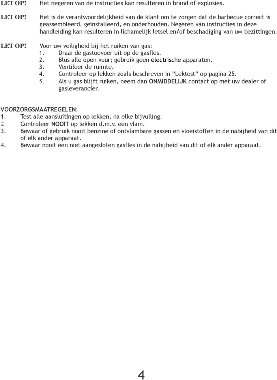 Draai de gastoevoer uit op de gasfles. 2. Blus alle open vuur; gebruik geen electrische apparaten. 3. Ventileer de ruimte. 4. Controleer op lekken zoals beschreven in Lektest op pagina 25. 5.