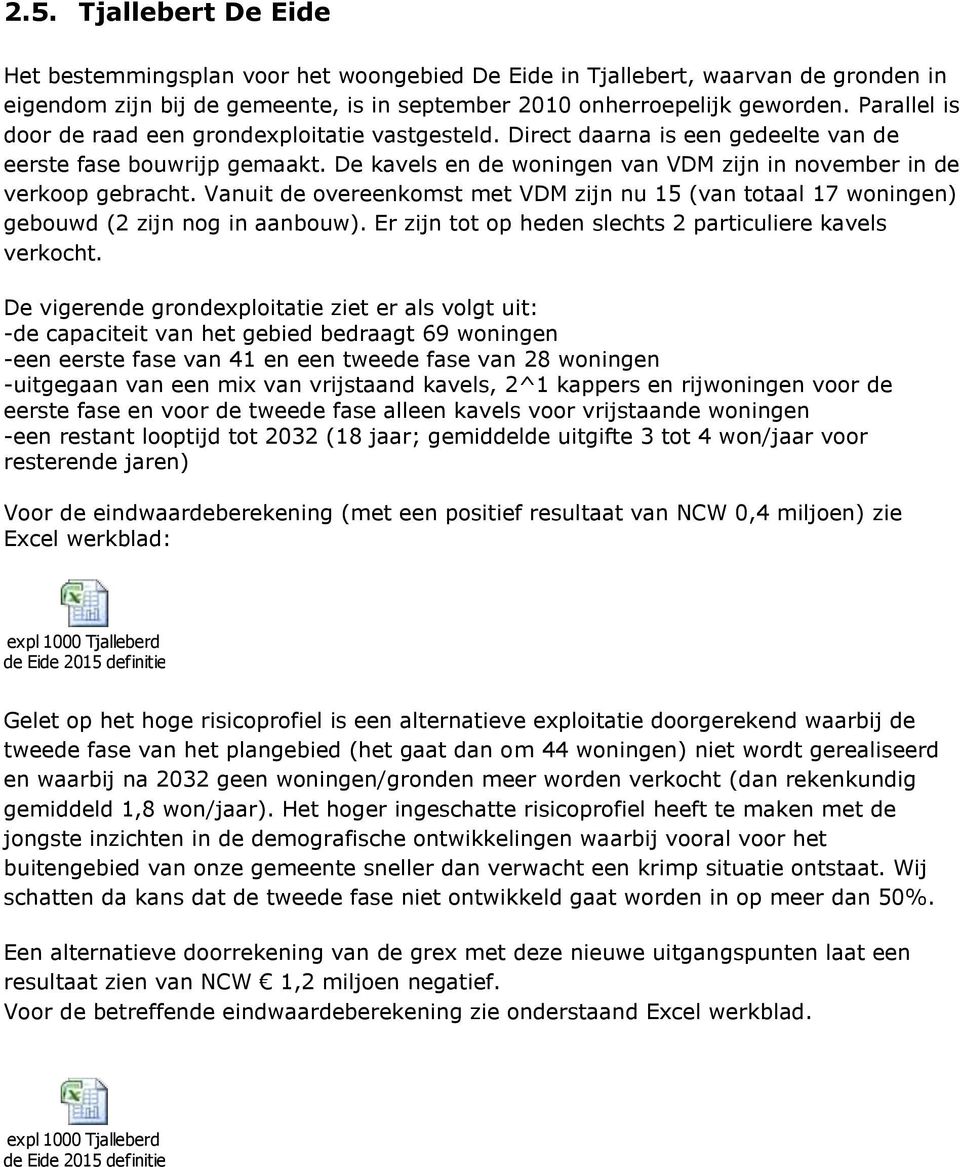 Vanuit de overeenkomst met VDM zijn nu 15 (van totaal 17 woningen) gebouwd (2 zijn nog in aanbouw). Er zijn tot op heden slechts 2 particuliere kavels verkocht.