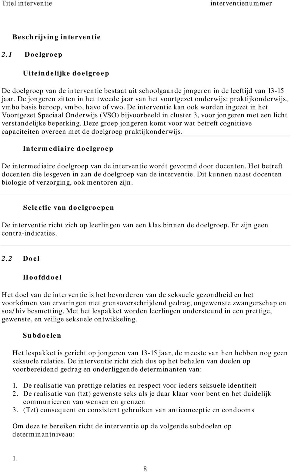 De interventie kan ook worden ingezet in het Voortgezet Speciaal Onderwijs (VSO) bijvoorbeeld in cluster 3, voor jongeren met een licht verstandelijke beperking.