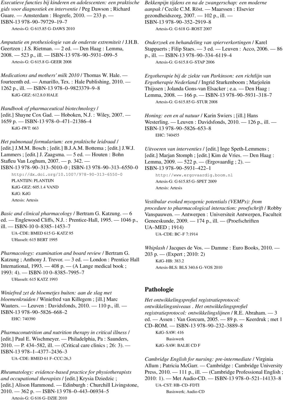 ISBN-13 978 90 5931 099 5 Artesis-G: G 615.8 G GEER 2008 Medications and mothers' milk 2010 / Thomas W. Hale. fourteenth ed. Amarillo, Tex. : Hale Publishing, 2010. 1262 p., ill.