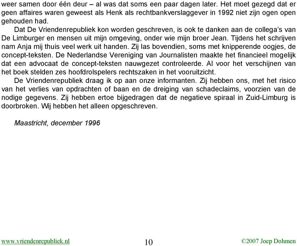 Tijdens het schrijven nam Anja mij thuis veel werk uit handen. Zij las bovendien, soms met knipperende oogjes, de concept-teksten.