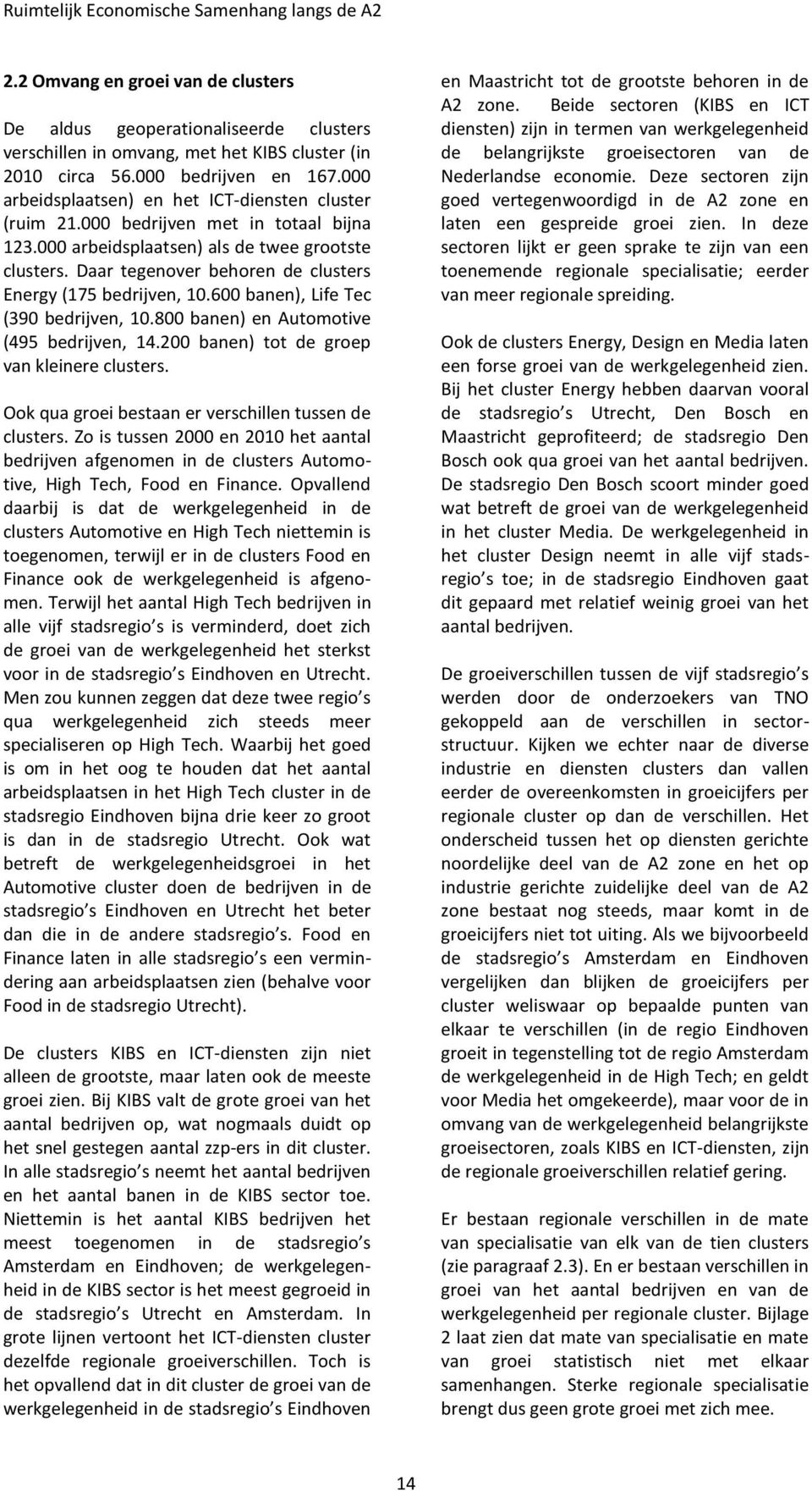 Daar tegenover behoren de clusters Energy (175 bedrijven, 10.600 banen), Life Tec (390 bedrijven, 10.800 banen) en Automotive (495 bedrijven, 14.200 banen) tot de groep van kleinere clusters.