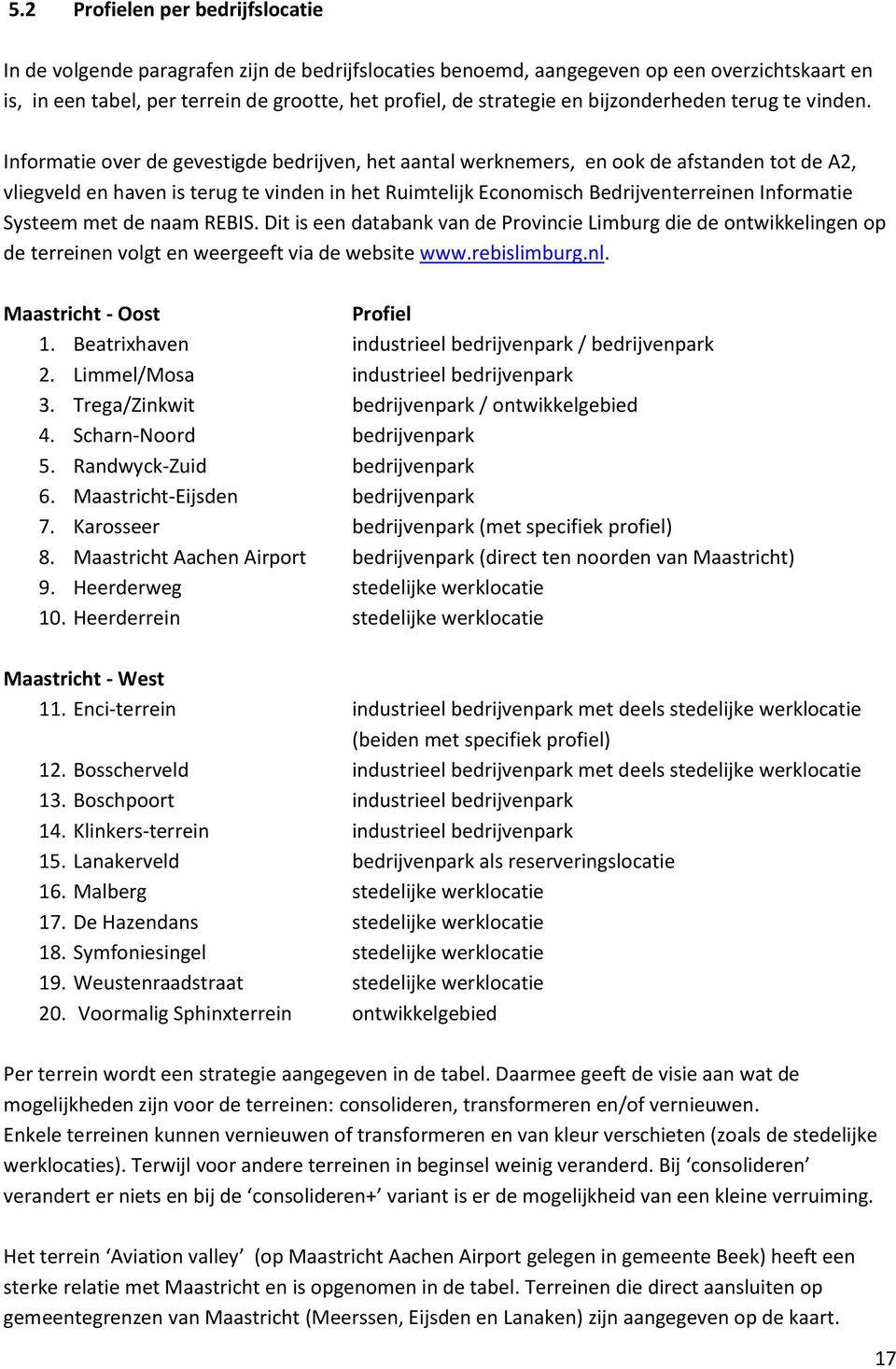 Informatie over de gevestigde bedrijven, het aantal werknemers, en ook de afstanden tot de A2, vliegveld en haven is terug te vinden in het Ruimtelijk Economisch Bedrijventerreinen Informatie Systeem