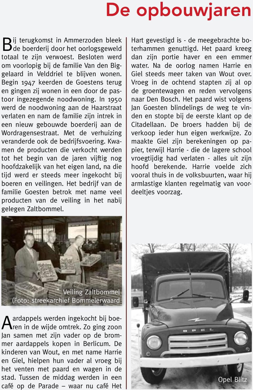 In 1950 werd de noodwoning aan de Haarstraat verlaten en nam de familie zijn intrek in een nieuw gebouwde boerderij aan de Wordragensestraat. Met de verhuizing veranderde ook de bedrijfsvoering.