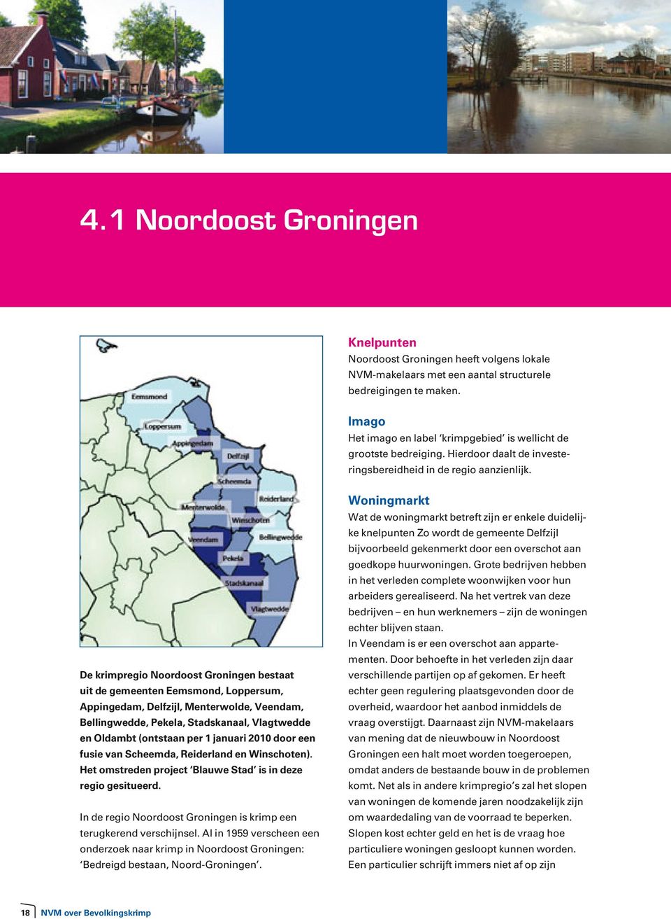 De krimpregio Noordoost Groningen bestaat uit de gemeenten Eemsmond, Loppersum, Appingedam, Delfzijl, Menterwolde, Veendam, Bellingwedde, Pekela, Stadskanaal, Vlagtwedde en Oldambt (ontstaan per 1