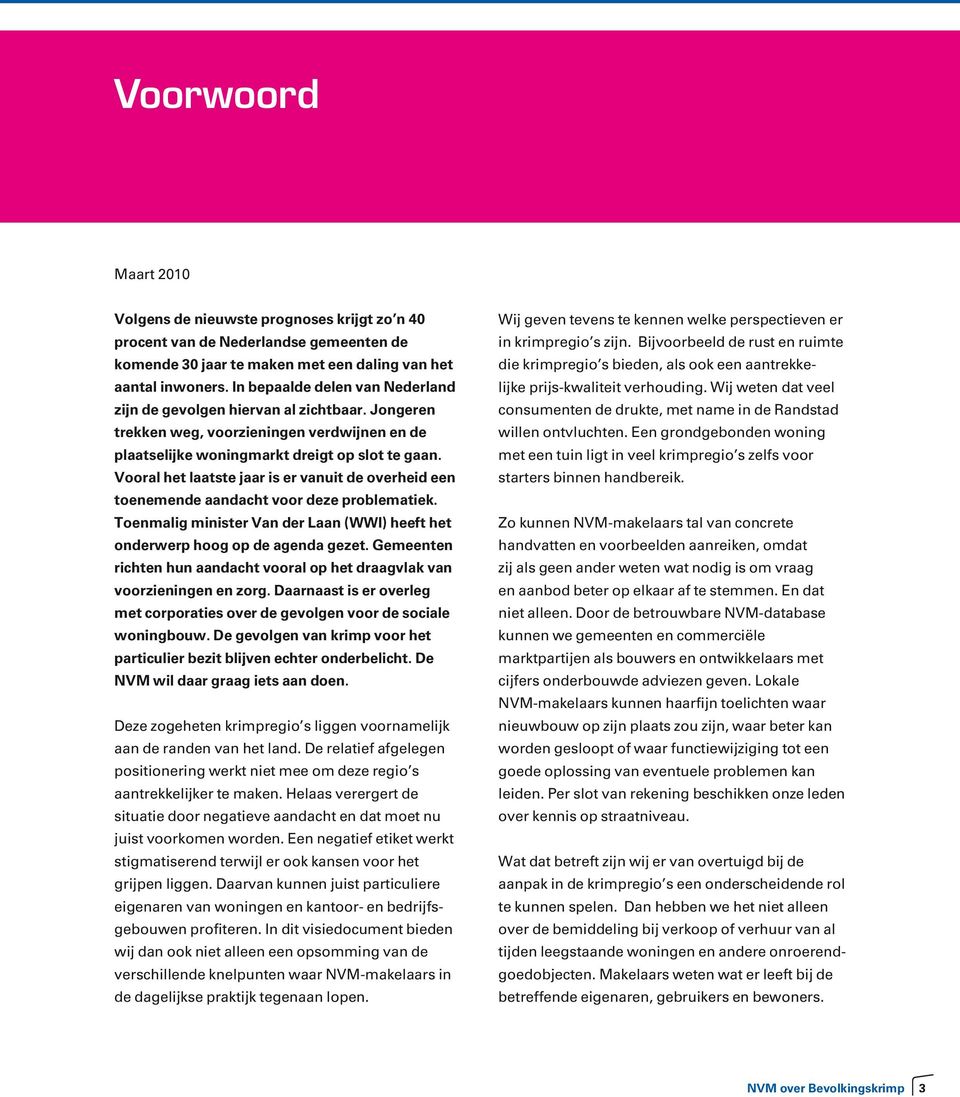 Vooral het laatste jaar is er vanuit de overheid een toenemende aandacht voor deze problematiek. Toenmalig minister Van der Laan (WWI) heeft het onderwerp hoog op de agenda gezet.