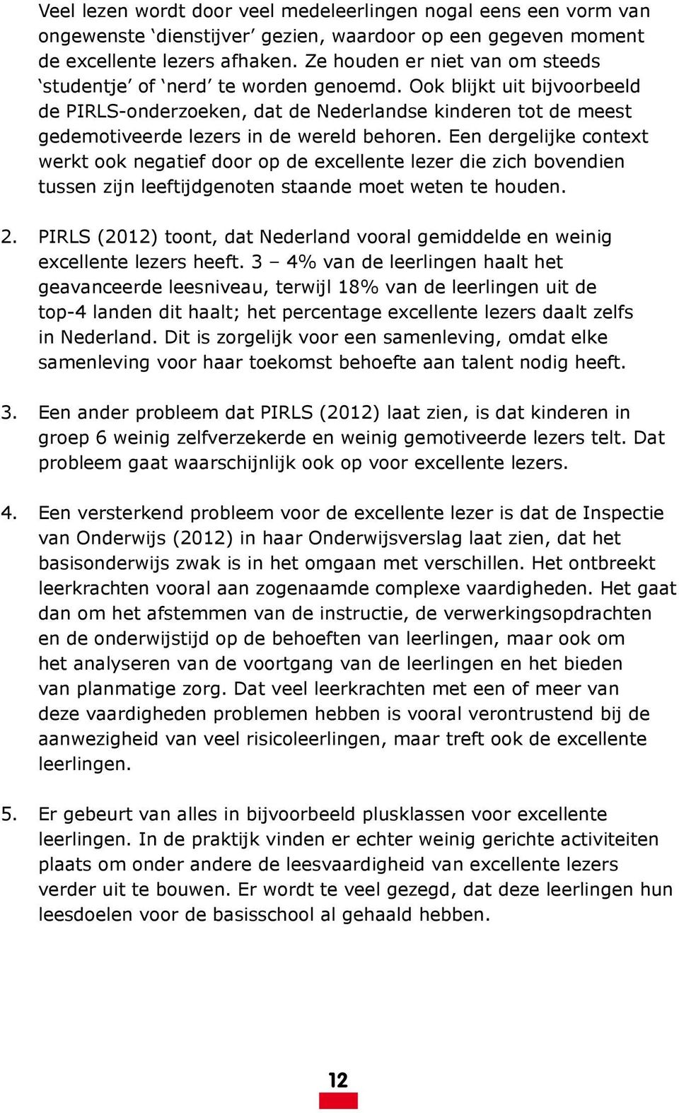 Ook blijkt uit bijvoorbeeld de PIRLS-onderzoeken, dat de Nederlandse kinderen tot de meest gedemotiveerde lezers in de wereld behoren.