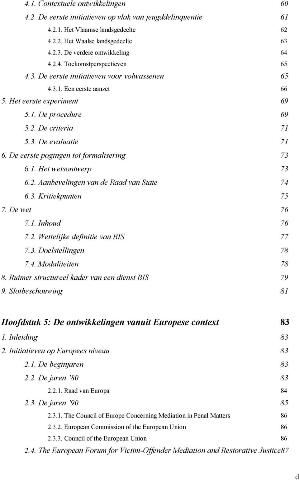 De eerste pogingen tot formalisering 73 6.1. Het wetsontwerp 73 6.2. Aanbevelingen van de Raad van State 74 6.3. Kritiekpunten 75 7. De wet 76 7.1. Inhoud 76 7.2. Wettelijke definitie van BIS 77 7.3. Doelstellingen 78 7.