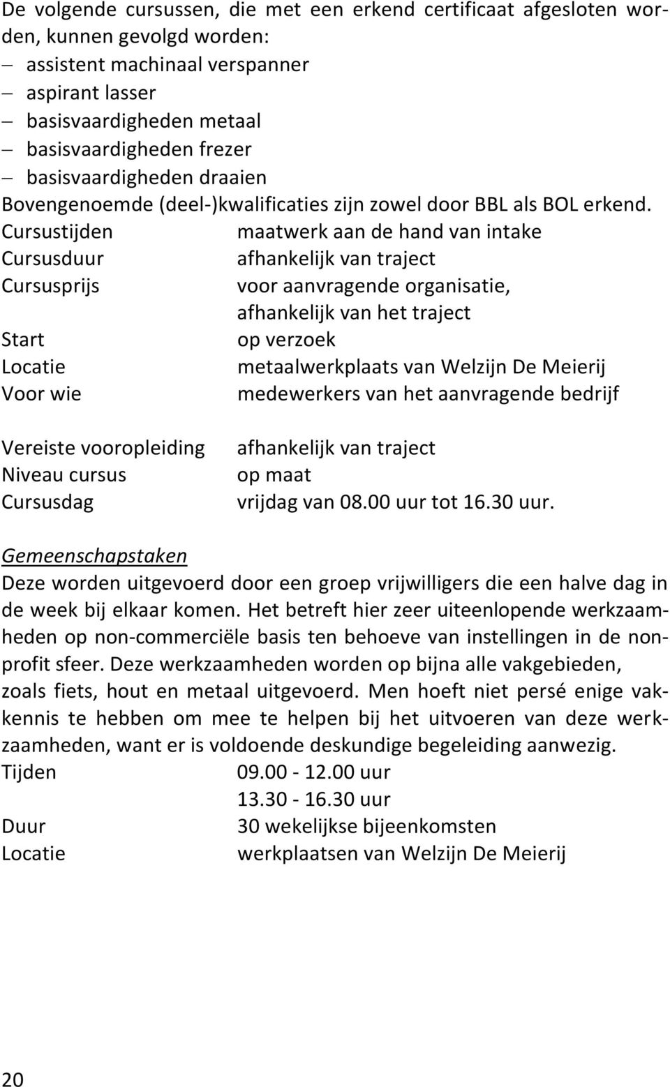 Cursustijden maatwerk aan de hand van intake afhankelijk van traject Cursusprijs voor aanvragende organisatie, afhankelijk van het traject Start op verzoek Locatie metaalwerkplaats van Welzijn De