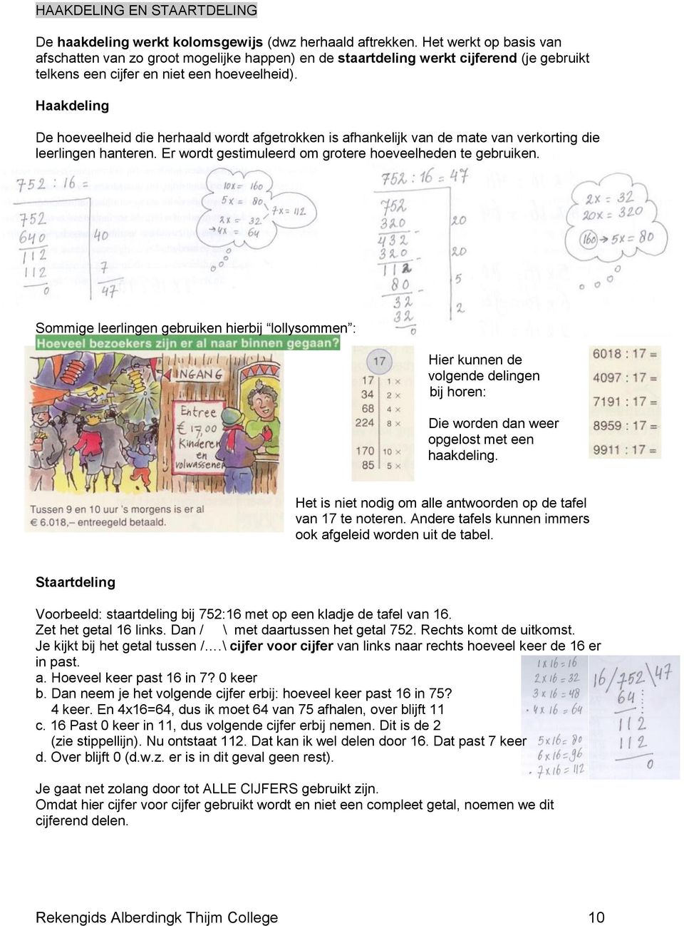 Haakdeling De hoeveelheid die herhaald wordt afgetrokken is afhankelijk van de mate van verkorting die leerlingen hanteren. Er wordt gestimuleerd om grotere hoeveelheden te gebruiken.