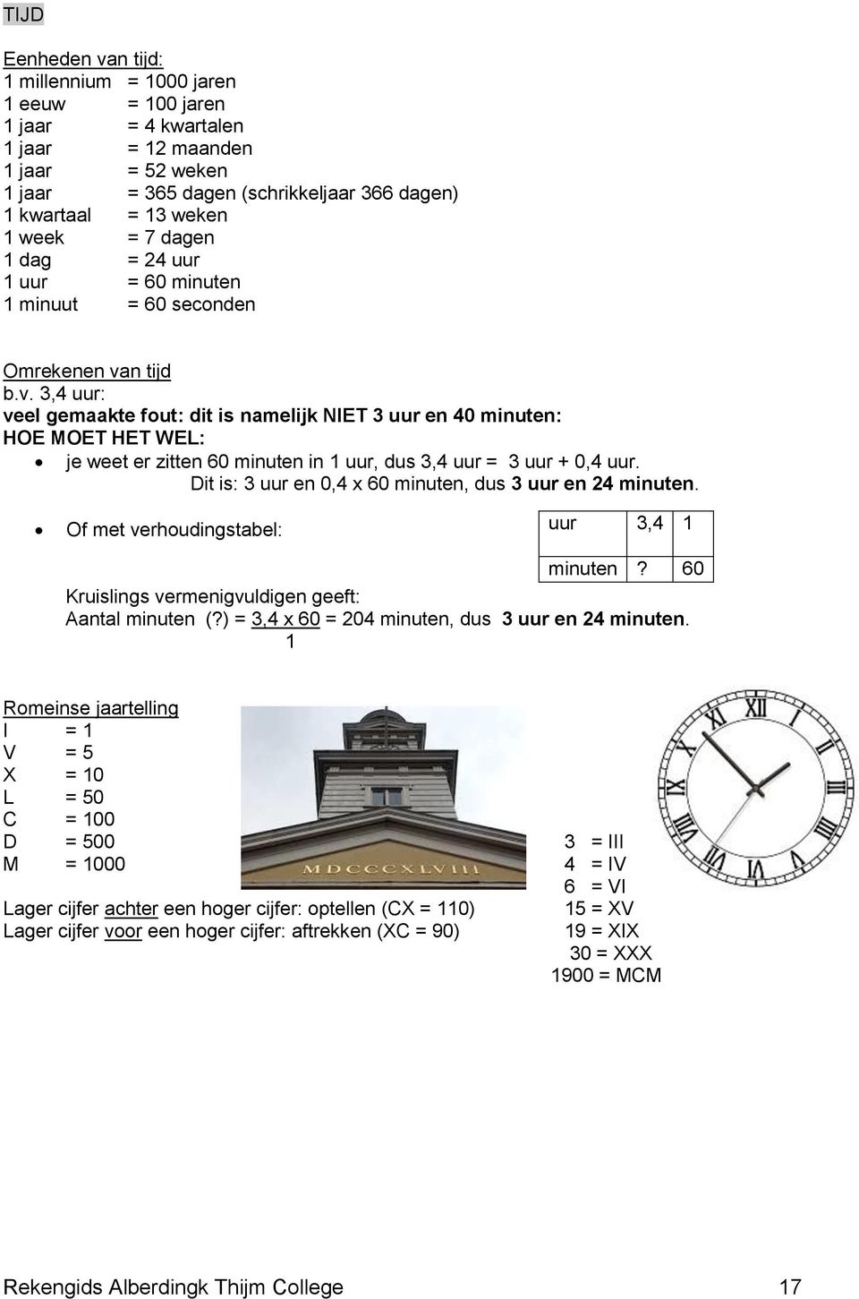 n tijd b.v. 3, uur: veel gemaakte fout: dit is namelijk NIET 3 uur en 0 minuten: HOE MOET HET WEL: je weet er zitten 60 minuten in uur, dus 3, uur = 3 uur + 0, uur.