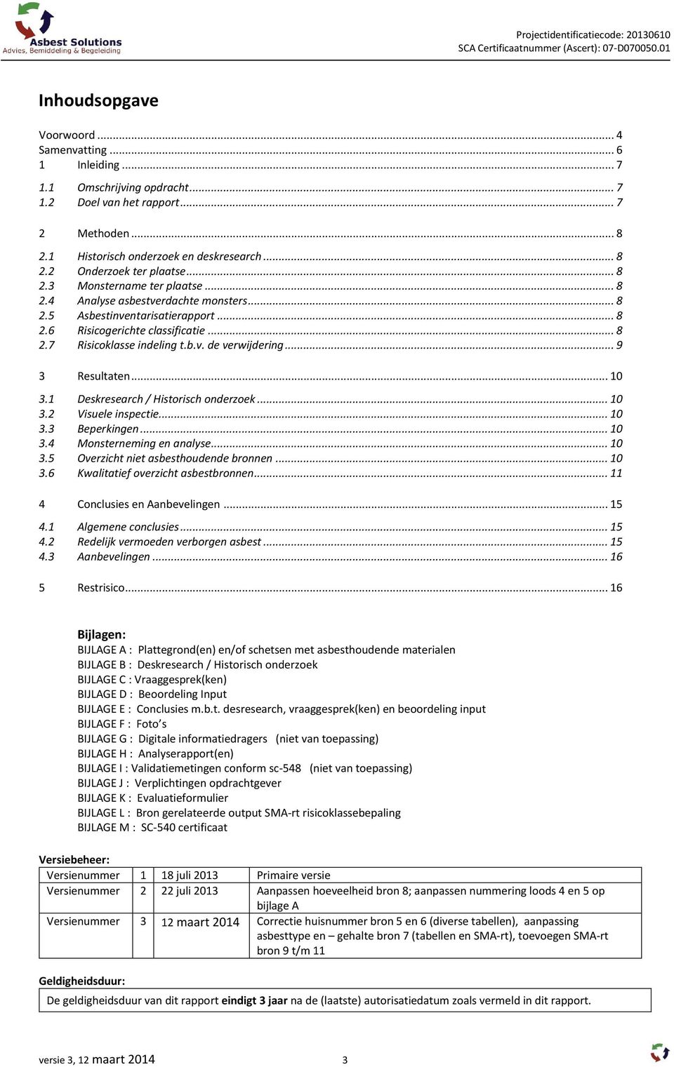 7 Risicogerichte classificatie... 8 Risicoklasse indeling t.b.v. de verwijdering... 9 3 Resultaten... 10 3.1 Deskresearch / Historisch onderzoek... 10 3.2 Visuele inspectie... 10 3.3 3.4 Beperkingen.