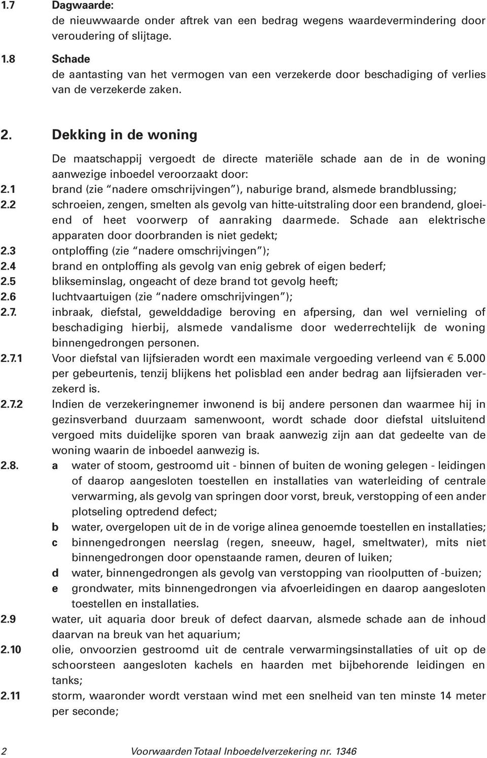 Dekking in de woning De maatschappij vergoedt de directe materiële schade aan de in de woning aanwezige inboedel veroorzaakt door: 2.