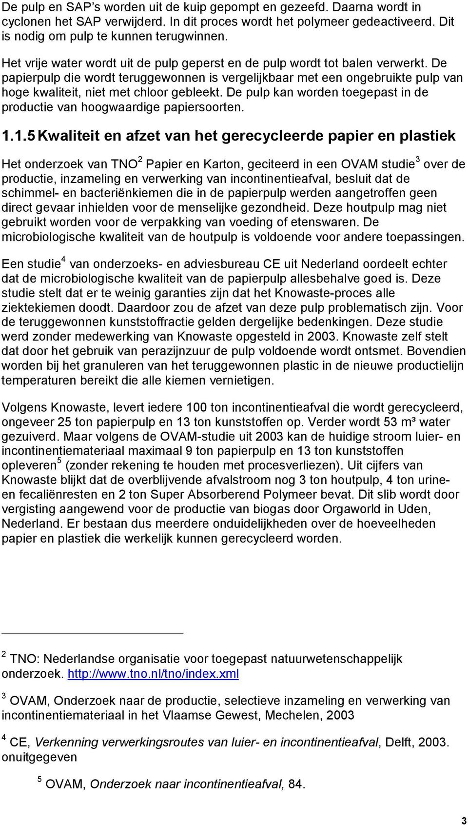 De papierpulp die wordt teruggewonnen is vergelijkbaar met een ongebruikte pulp van hoge kwaliteit, niet met chloor gebleekt.