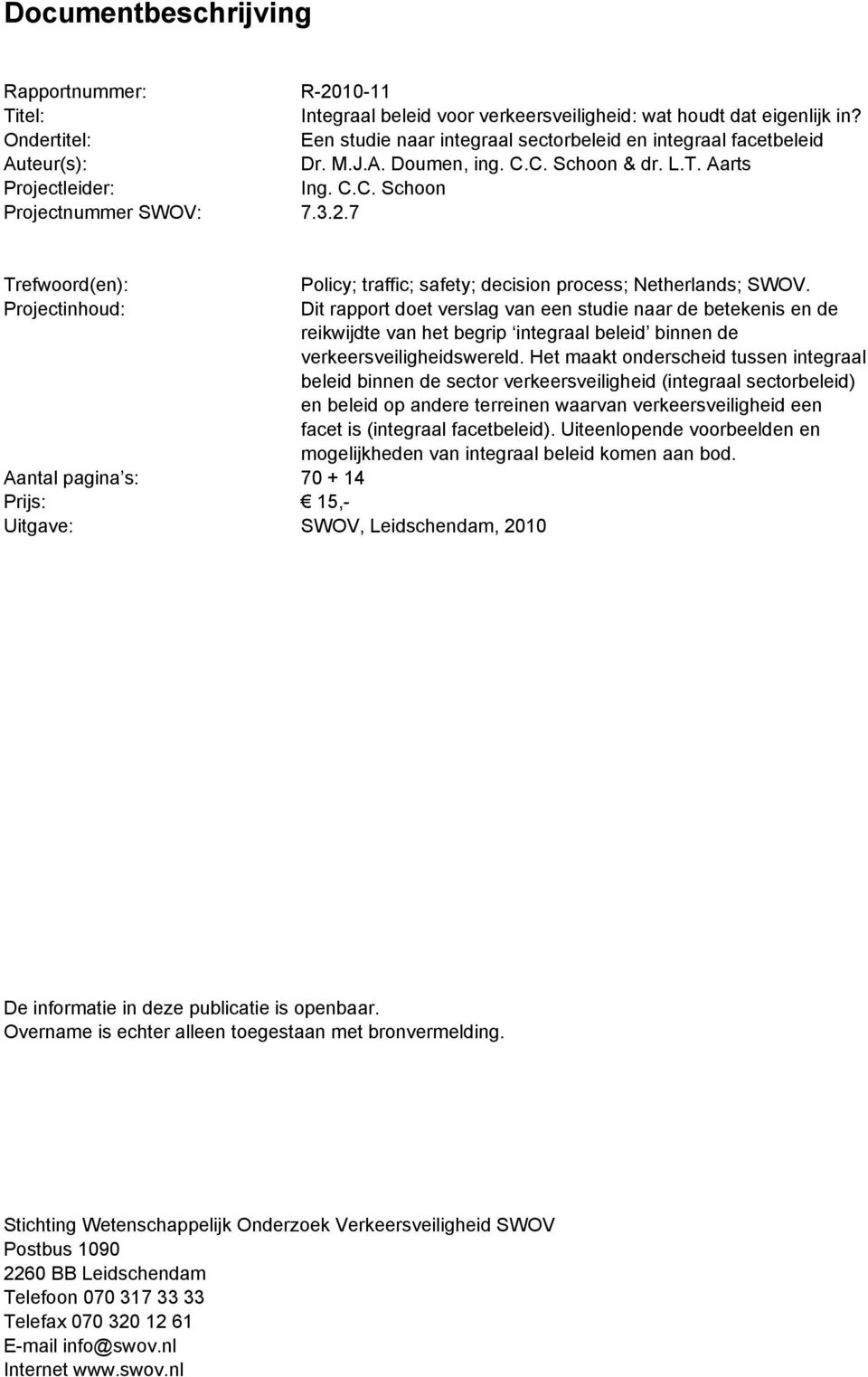 7 Trefwoord(en): Projectinhoud: Aantal pagina s: 70 + 14 Prijs: 15,- Uitgave: SWOV, Leidschendam, 2010 Policy; traffic; safety; decision process; Netherlands; SWOV.