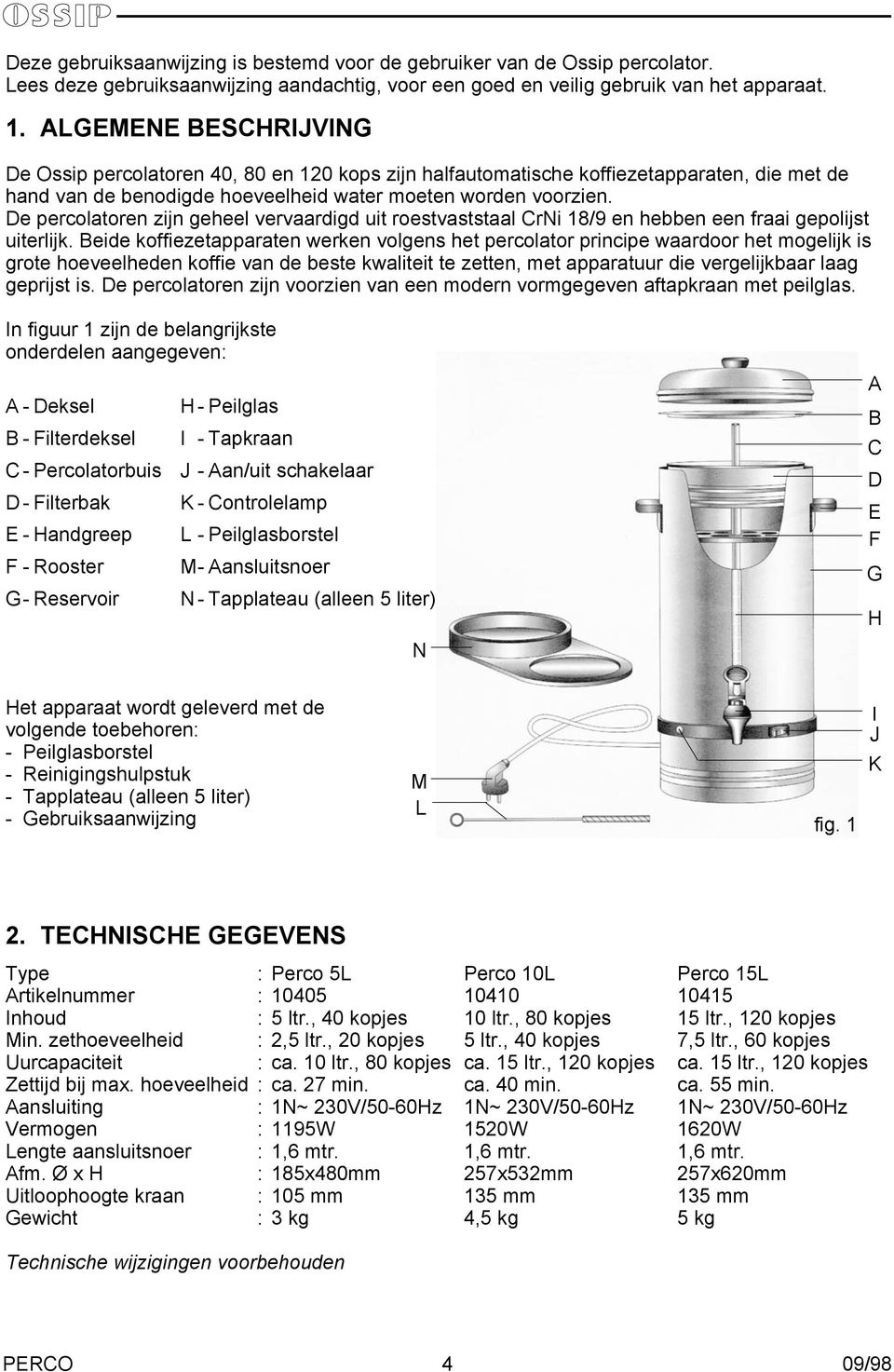 De percolatoren zijn geheel vervaardigd uit roestvaststaal CrNi 18/9 en hebben een fraai gepolijst uiterlijk.