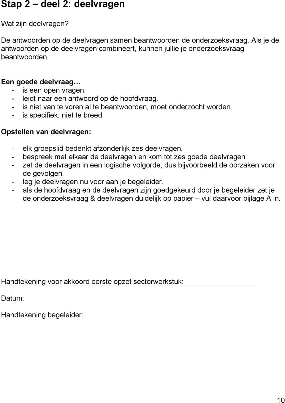 - is niet van te voren al te beantwoorden, moet onderzocht worden. - is specifiek: niet te breed Opstellen van deelvragen: - elk groepslid bedenkt afzonderlijk zes deelvragen.