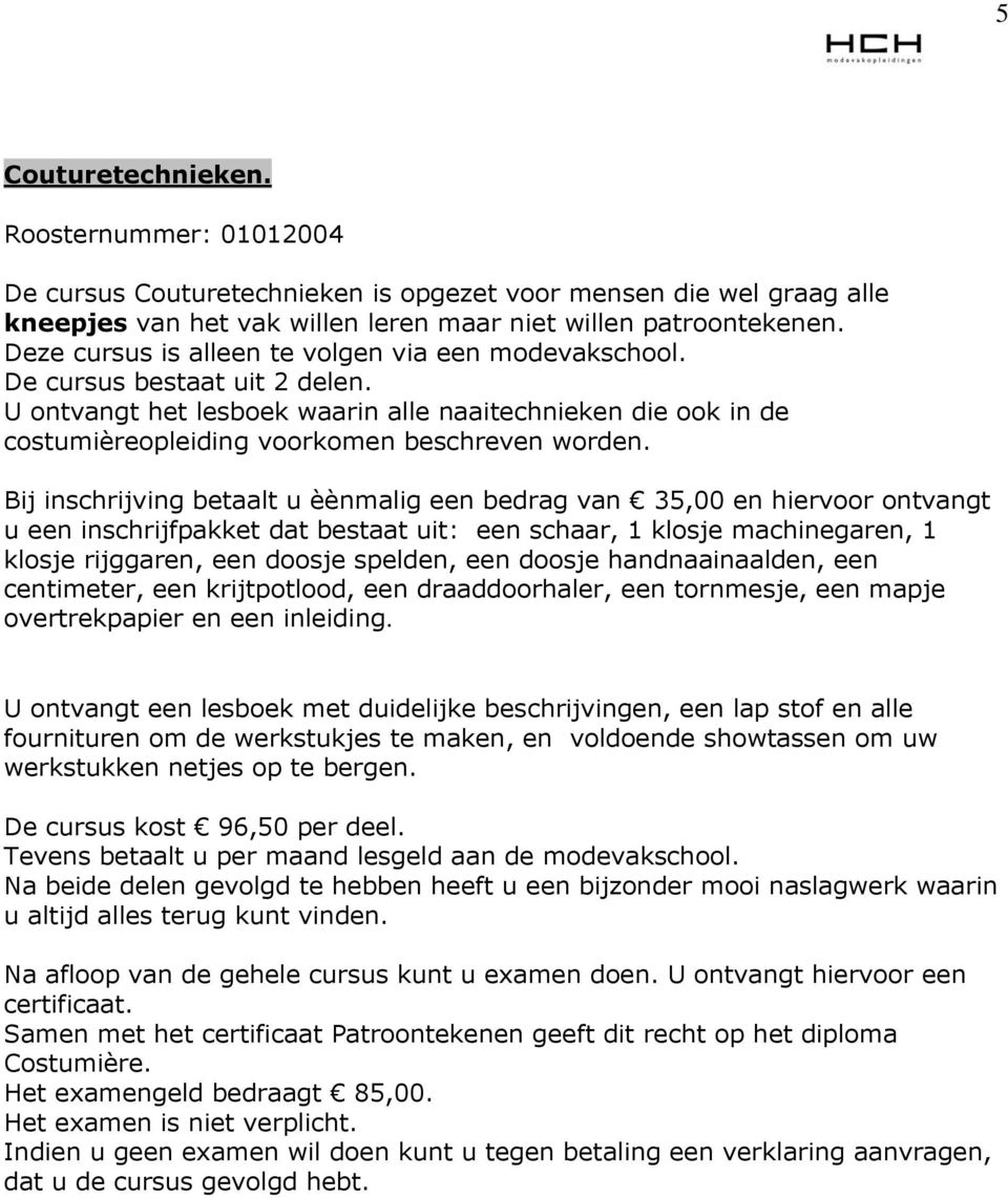 Bij inschrijving betaalt u èènmalig een bedrag van 35,00 en hiervoor ontvangt u een inschrijfpakket dat bestaat uit: een schaar, 1 klosje machinegaren, 1 klosje rijggaren, een doosje spelden, een