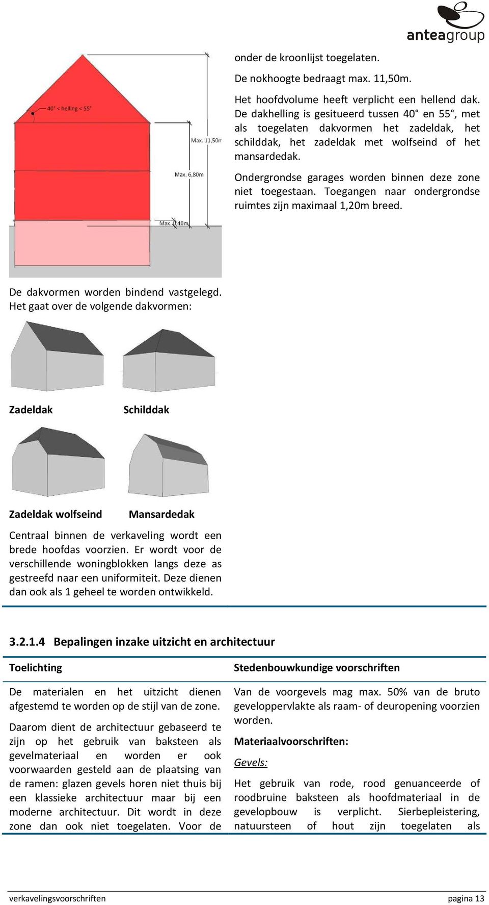 Ondergrondse garages worden binnen deze zone niet toegestaan. Toegangen naar ondergrondse ruimtes zijn maximaal 1,20m breed. De dakvormen worden bindend vastgelegd.