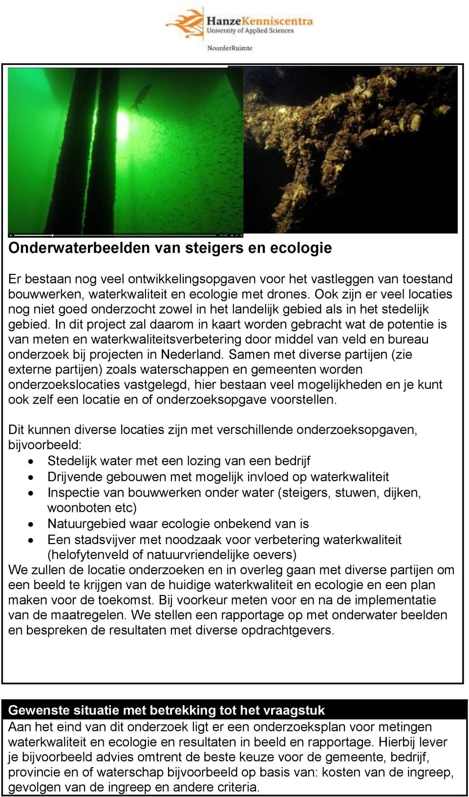 In dit project zal daarom in kaart worden gebracht wat de potentie is van meten en waterkwaliteitsverbetering door middel van veld en bureau onderzoek bij projecten in Nederland.