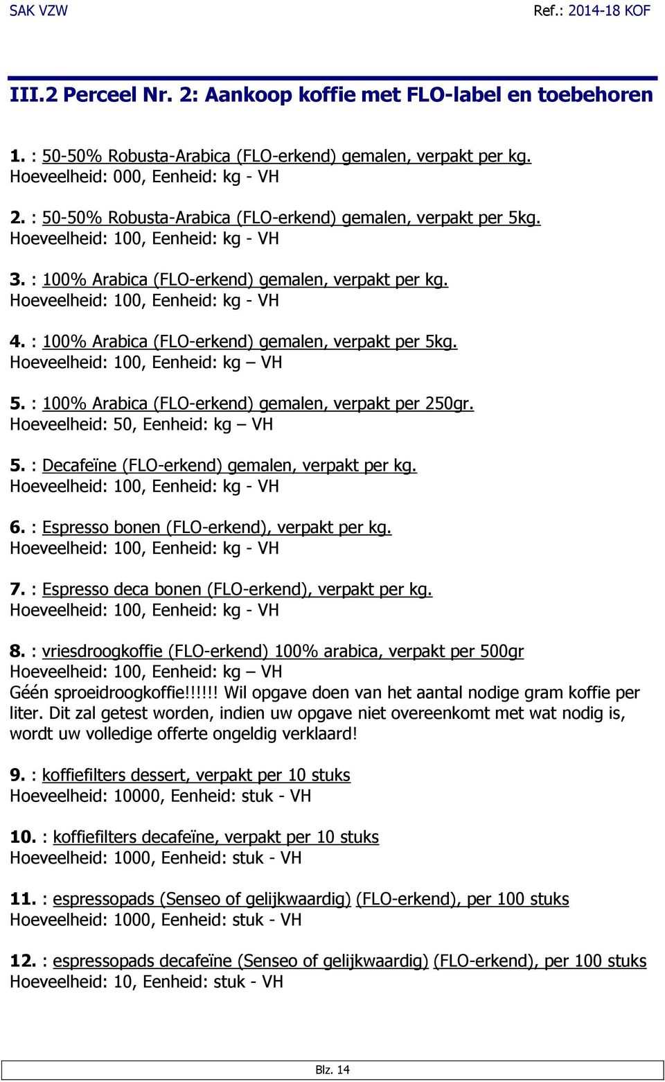 : 100% Arabica (FLO-erkend) gemalen, verpakt 5kg. Hoeveelheid: 100, Eenheid: kg VH 5. : 100% Arabica (FLO-erkend) gemalen, verpakt 250gr. Hoeveelheid: 50, Eenheid: kg VH 5.