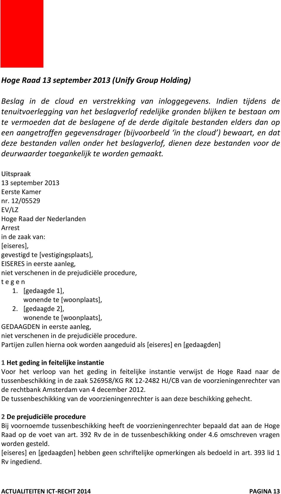 gegevensdrager (bijvoorbeeld in the cloud ) bewaart, en dat deze bestanden vallen onder het beslagverlof, dienen deze bestanden voor de deurwaarder toegankelijk te worden gemaakt.