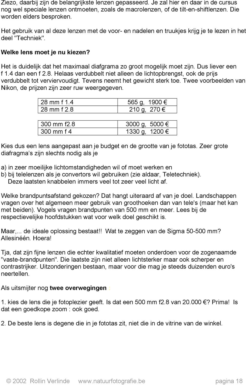 Het is duidelijk dat het maximaal diafgrama zo groot mogelijk moet zijn. Dus liever een f 1.4 dan een f 2.8.