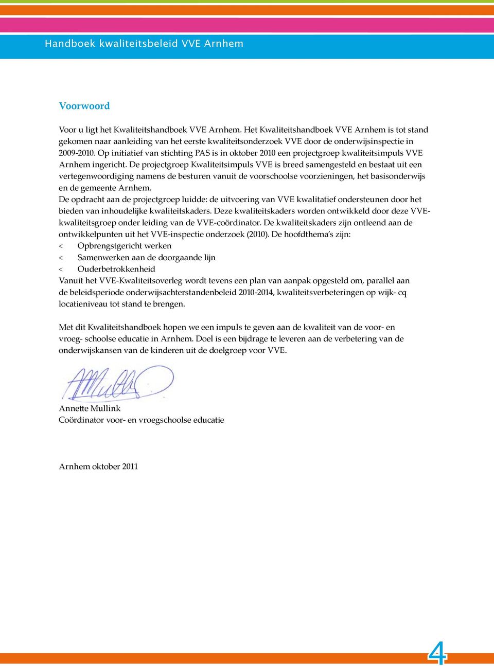 Op initiatief van stihting PAS is in oktober 2010 een projetgroep kwaliteitsimpuls VVE Arnhem ingeriht.