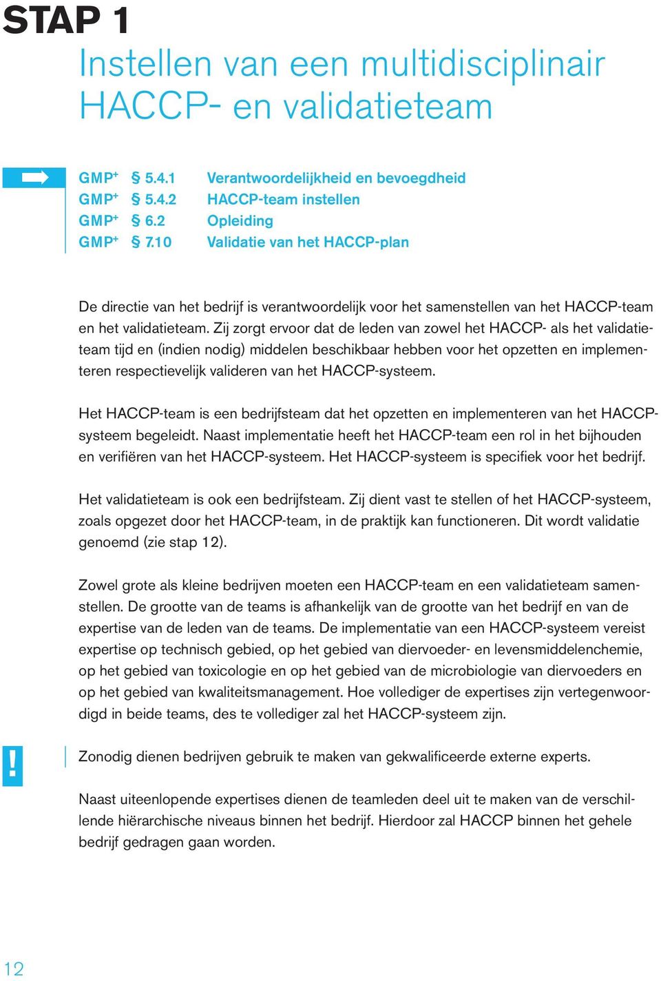 Zij zorgt ervoor dat de leden van zowel het HACCP- als het validatieteam tijd en (indien nodig) middelen beschikbaar hebben voor het opzetten en implementeren respectievelijk valideren van het