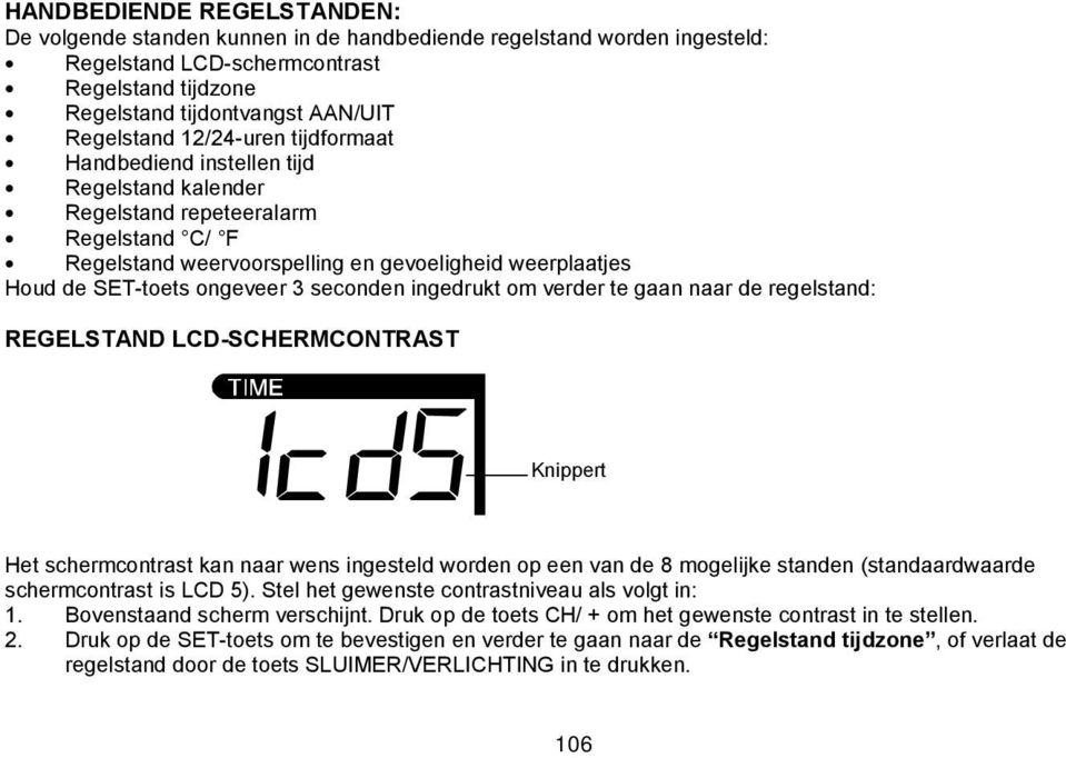 seconden ingedrukt om verder te gaan naar de regelstand: REGELSTAND LCD-SCHERMCONTRAST Knippert Het schermcontrast kan naar wens ingesteld worden op een van de 8 mogelijke standen (standaardwaarde