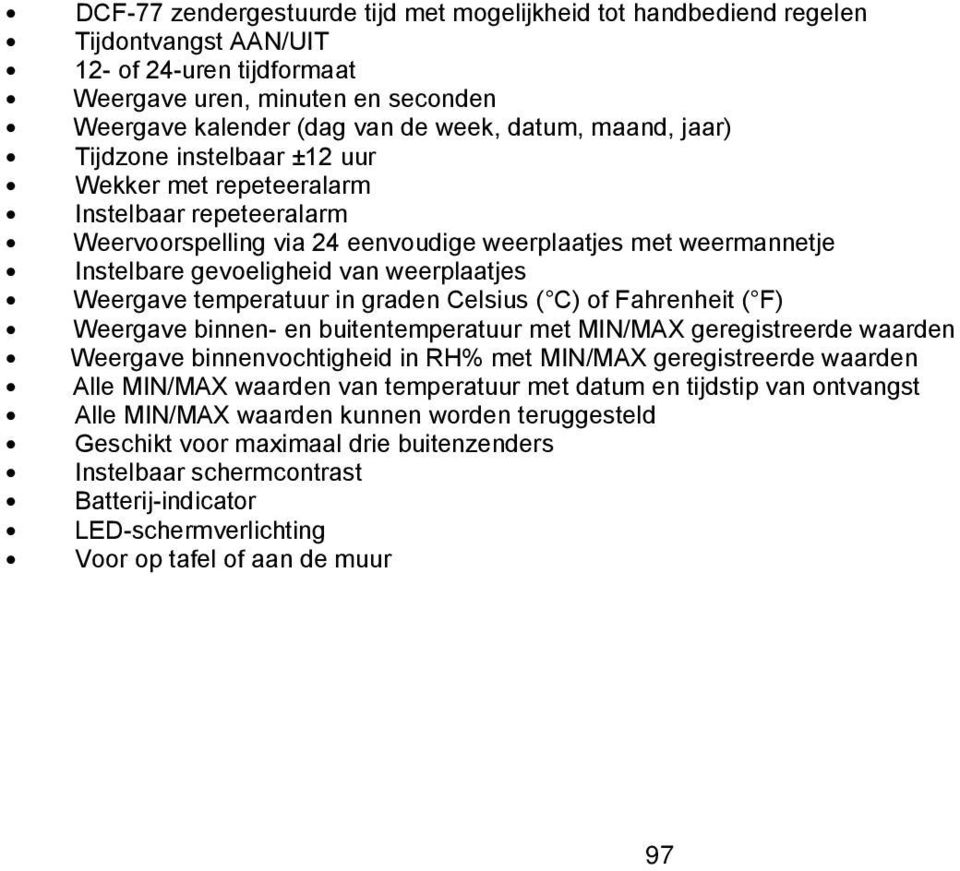 Weergave temperatuur in graden Celsius ( C) of Fahrenheit ( F) Weergave binnen- en buitentemperatuur met MIN/MAX geregistreerde waarden Weergave binnenvochtigheid in RH% met MIN/MAX geregistreerde