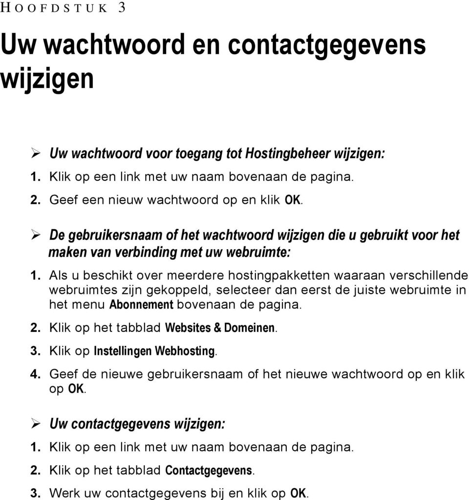 Als u beschikt over meerdere hostingpakketten waaraan verschillende webruimtes zijn gekoppeld, selecteer dan eerst de juiste webruimte in het menu Abonnement bovenaan de pagina. 2.