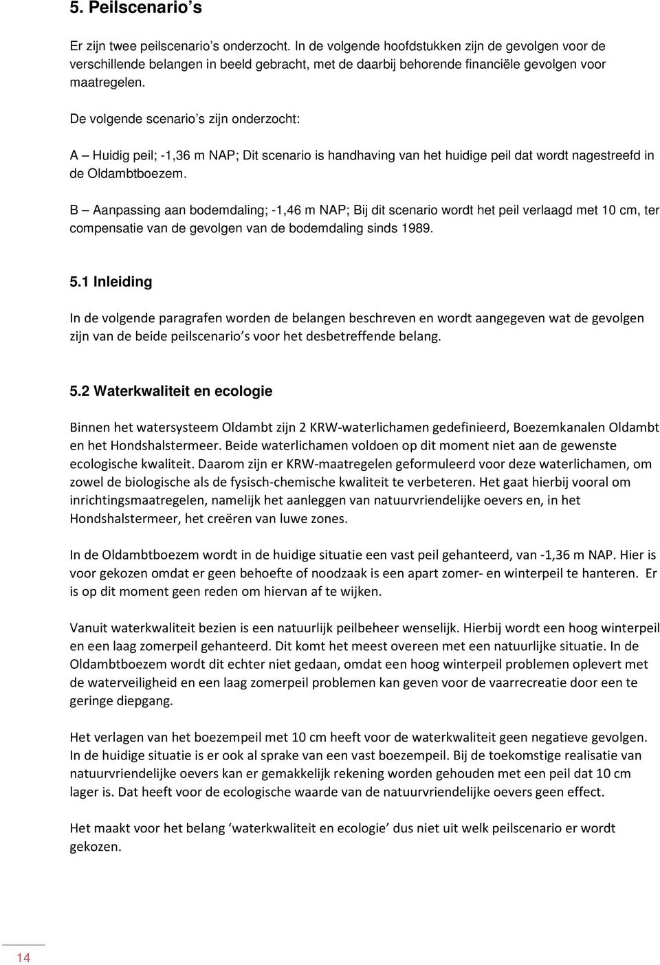 De volgende scenario s zijn onderzocht: A Huidig peil; -1,36 m NAP; Dit scenario is handhaving van het huidige peil dat wordt nagestreefd in de Oldambtboezem.