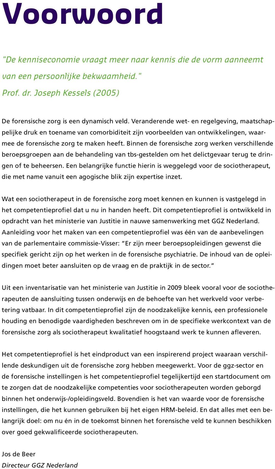 Binnen de forensische zorg werken verschillende beroepsgroepen aan de behandeling van tbs-gestelden om het delictgevaar terug te dringen of te beheersen.