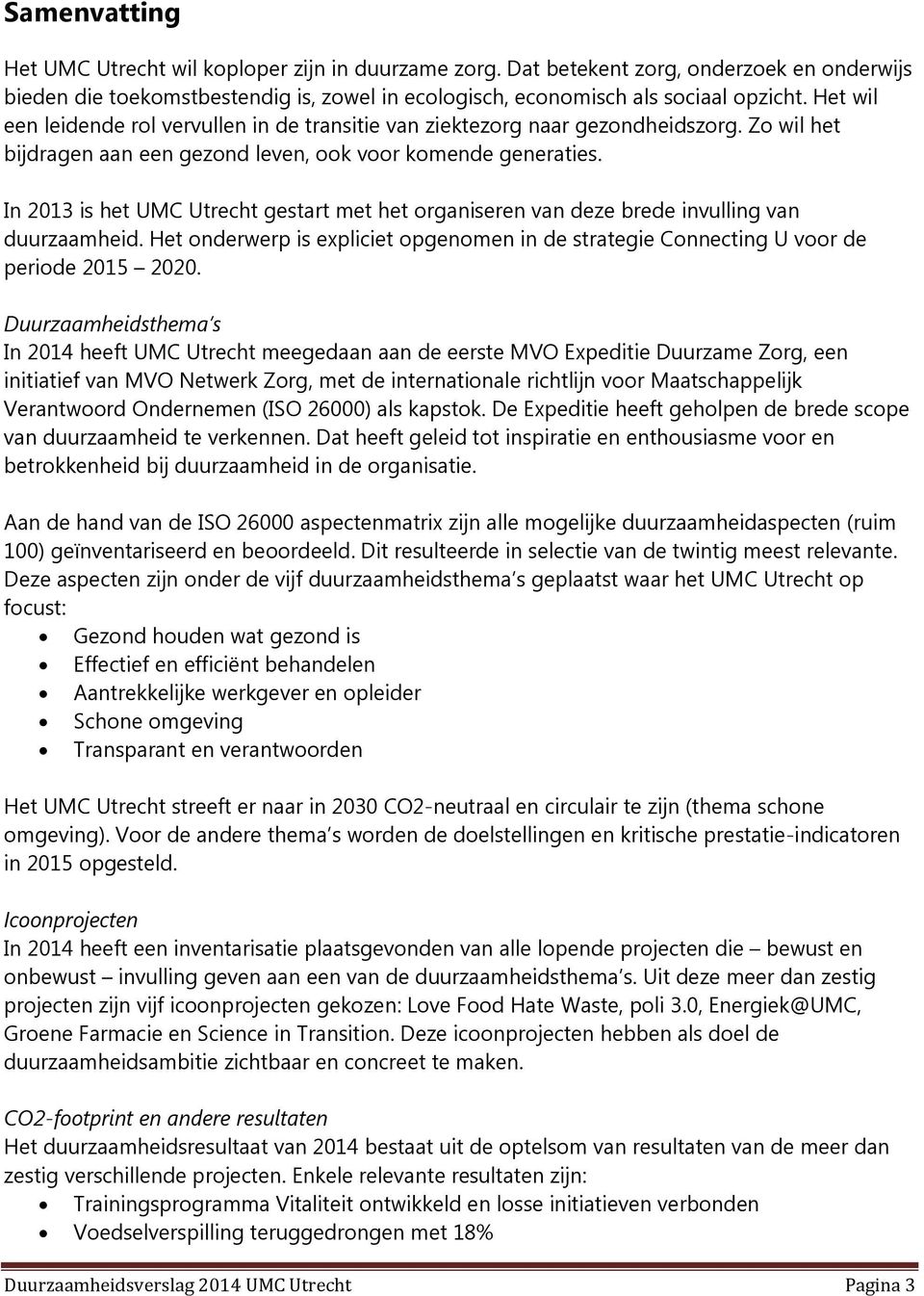In 2013 is het UMC Utrecht gestart met het organiseren van deze brede invulling van duurzaamheid. Het onderwerp is expliciet opgenomen in de strategie Connecting U voor de periode 2015 2020.