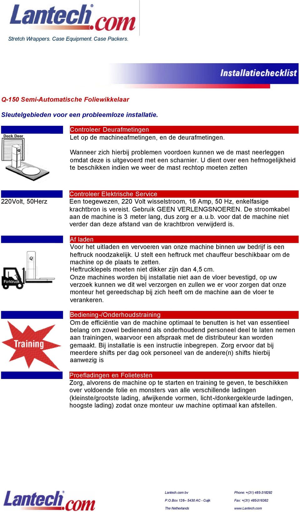 U dient over een hefmogelijkheid te beschikken indien we weer de mast rechtop moeten zetten 220Volt, 50Herz Controleer Elektrische Service Een toegewezen, 220 Volt wisselstroom, 16 Amp, 50 Hz,