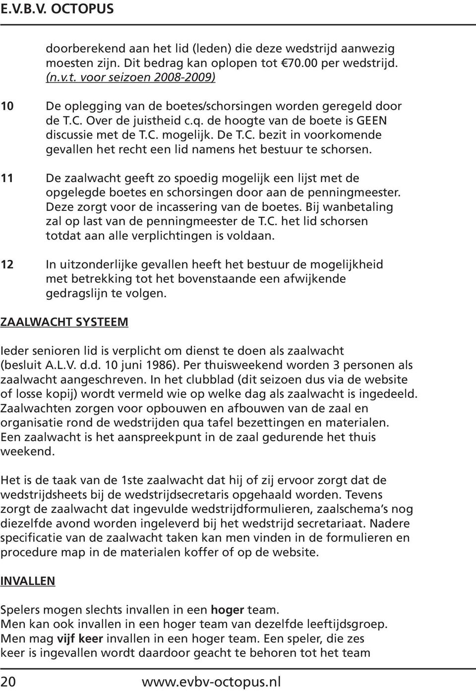 11 De zaalwacht geeft zo spoedig mogelijk een lijst met de opgelegde boetes en schorsingen door aan de penningmeester. Deze zorgt voor de incassering van de boetes.